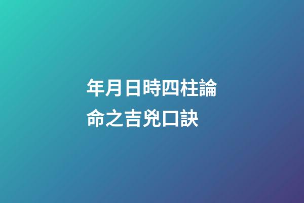 年月日時四柱論命之吉兇口訣
