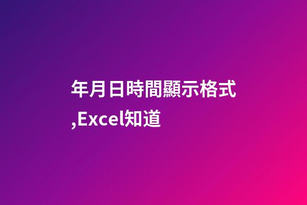 年月日時間顯示格式,Excel知道-第1張-觀點-玄機派