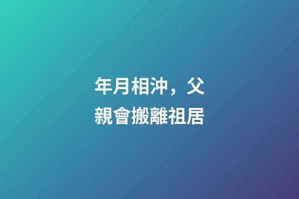 年月相沖，父親會搬離祖居