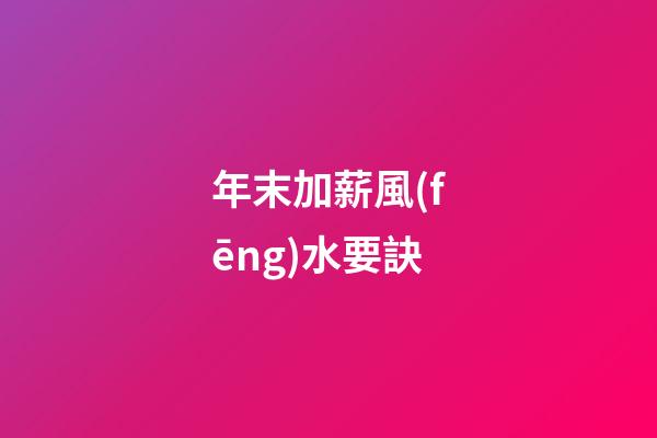 年末加薪風(fēng)水要訣