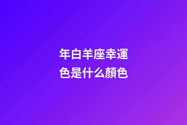 年白羊座幸運色是什么顏色-第1張-星座運勢-玄機派