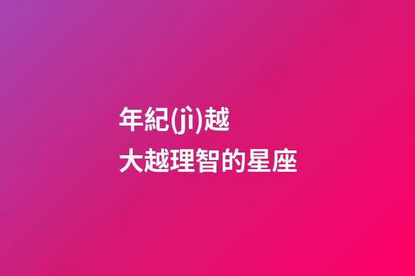 年紀(jì)越大越理智的星座-第1張-星座運(yùn)勢-玄機(jī)派