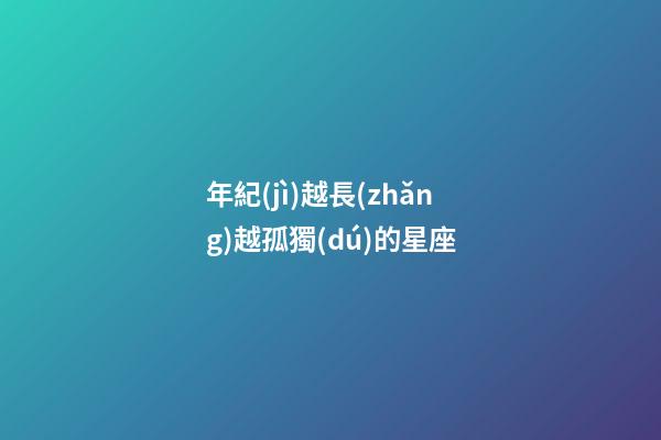 年紀(jì)越長(zhǎng)越孤獨(dú)的星座