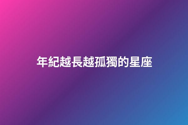 年紀越長越孤獨的星座