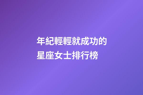 年紀輕輕就成功的星座女士排行榜-第1張-星座運勢-玄機派