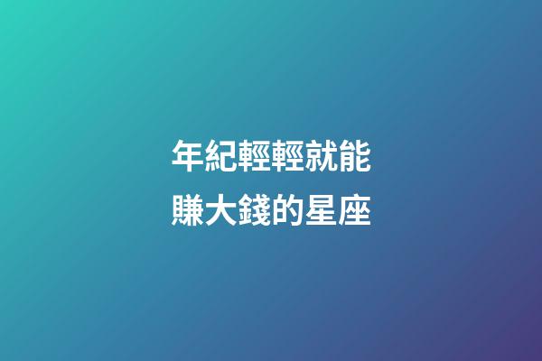 年紀輕輕就能賺大錢的星座-第1張-星座運勢-玄機派