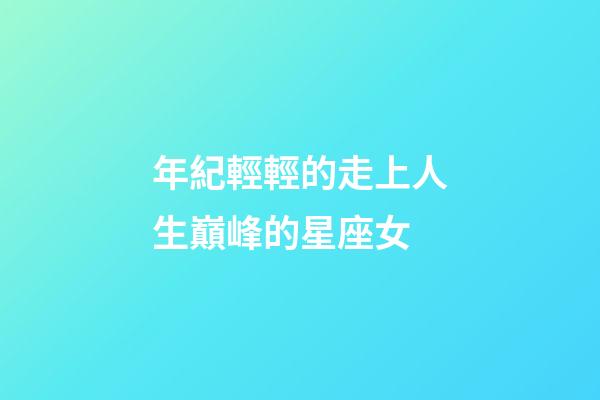 年紀輕輕的走上人生巔峰的星座女-第1張-星座運勢-玄機派