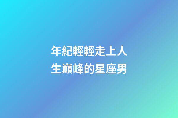年紀輕輕走上人生巔峰的星座男-第1張-星座運勢-玄機派