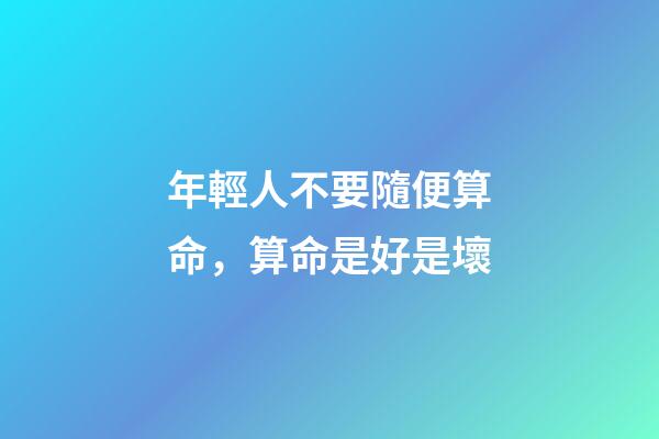 年輕人不要隨便算命，算命是好是壞
