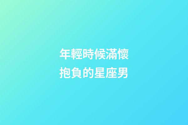 年輕時候滿懷抱負的星座男