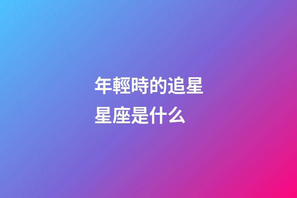年輕時的追星星座是什么