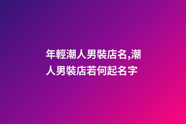 年輕潮人男裝店名,潮人男裝店若何起名字-第1張-店鋪起名-玄機派