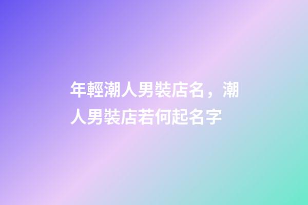 年輕潮人男裝店名，潮人男裝店若何起名字-第1張-店鋪起名-玄機派