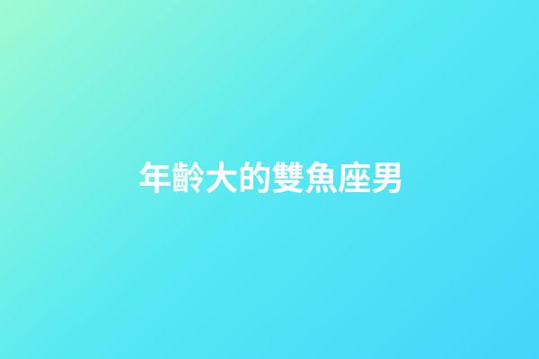 年齡大的雙魚座男-第1張-星座運勢-玄機派