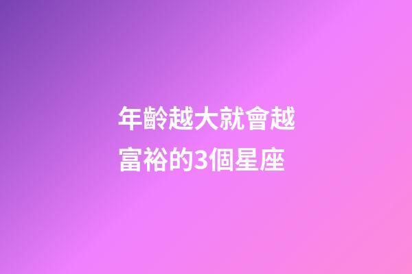 年齡越大就會越富裕的3個星座