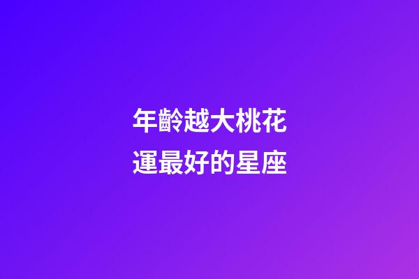 年齡越大桃花運最好的星座-第1張-星座運勢-玄機派