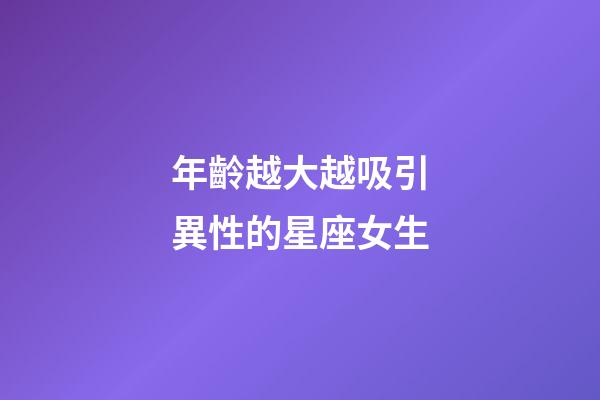 年齡越大越吸引異性的星座女生-第1張-星座運勢-玄機派
