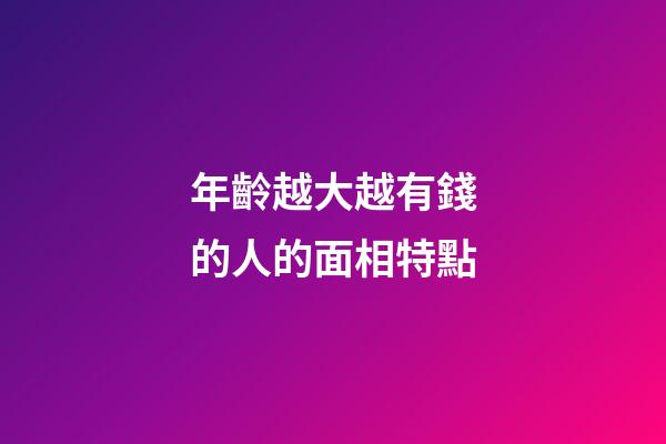 年齡越大越有錢的人的面相特點