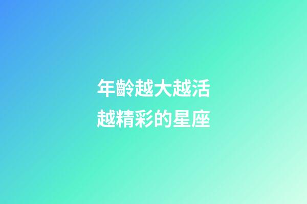 年齡越大越活越精彩的星座-第1張-星座運(yùn)勢(shì)-玄機(jī)派