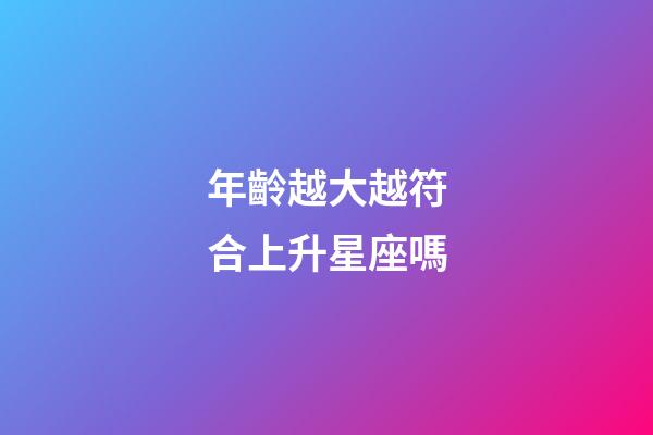 年齡越大越符合上升星座嗎-第1張-星座運(yùn)勢-玄機(jī)派