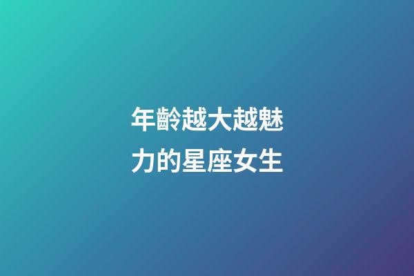 年齡越大越魅力的星座女生-第1張-星座運勢-玄機派