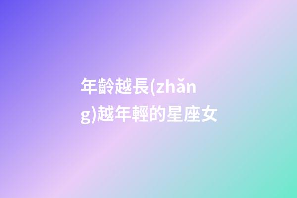 年齡越長(zhǎng)越年輕的星座女