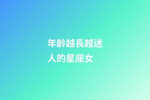 年齡越長越迷人的星座女-第1張-星座運勢-玄機派