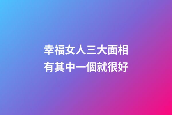 幸福女人三大面相有其中一個就很好