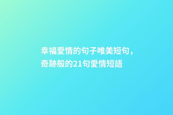 幸福愛情的句子唯美短句，奇跡般的21句愛情短語-第1張-觀點-玄機派