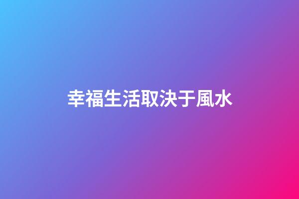幸福生活取決于風水