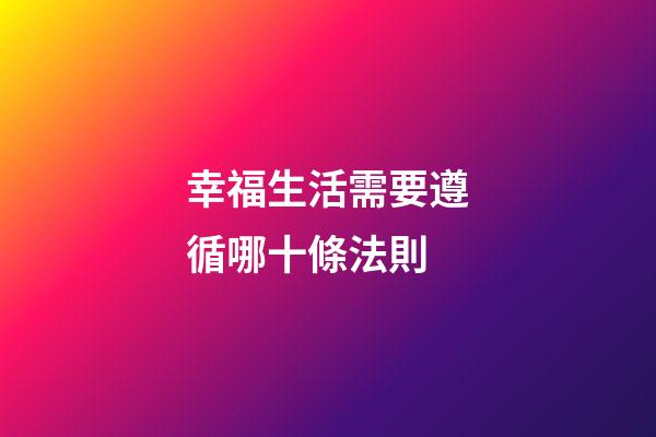 幸福生活需要遵循哪十條法則