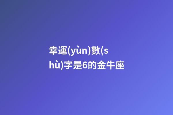 幸運(yùn)數(shù)字是6的金牛座-第1張-星座運(yùn)勢-玄機(jī)派
