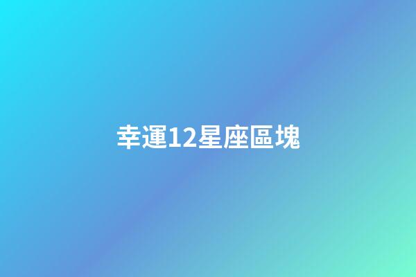 幸運12星座區塊-第1張-星座運勢-玄機派