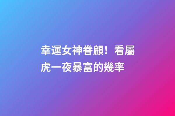 幸運女神眷顧！看屬虎一夜暴富的幾率