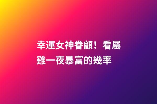 幸運女神眷顧！看屬雞一夜暴富的幾率