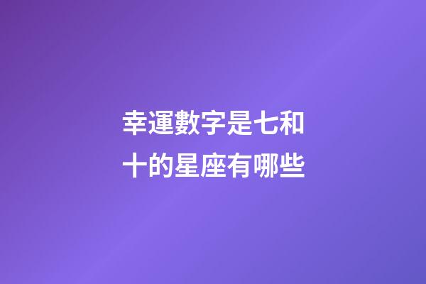 幸運數字是七和十的星座有哪些-第1張-星座運勢-玄機派