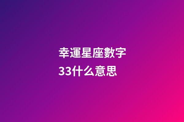 幸運星座數字33什么意思-第1張-星座運勢-玄機派