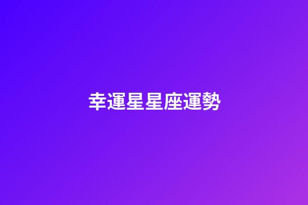 幸運星星座運勢-第1張-星座運勢-玄機派