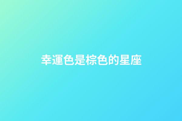 幸運色是棕色的星座-第1張-星座運勢-玄機派