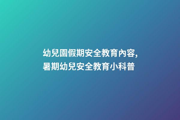 幼兒園假期安全教育內容,暑期幼兒安全教育小科普-第1張-觀點-玄機派