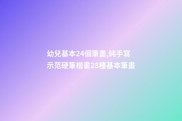 幼兒基本24個筆畫,純手寫示范硬筆楷書28種基本筆畫(附帶文字注釋書寫重點)-第1張-觀點-玄機派