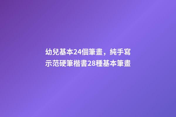 幼兒基本24個筆畫，純手寫示范硬筆楷書28種基本筆畫(附帶文字注釋書寫重點)-第1張-觀點-玄機派