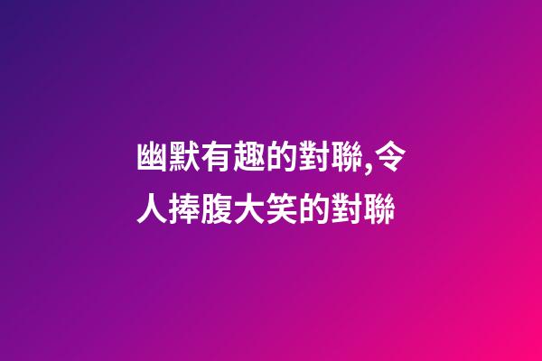 幽默有趣的對聯,令人捧腹大笑的對聯-第1張-觀點-玄機派