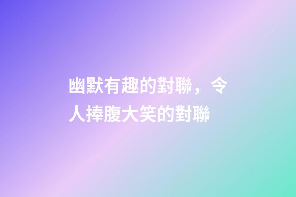 幽默有趣的對聯，令人捧腹大笑的對聯-第1張-觀點-玄機派