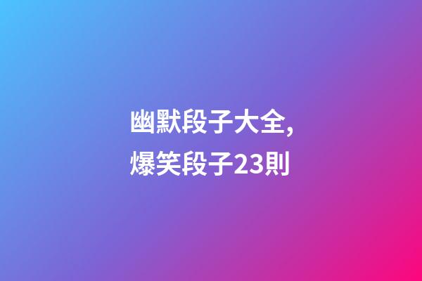 幽默段子大全,爆笑段子23則-第1張-觀點-玄機派