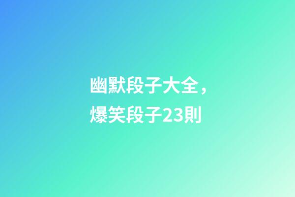 幽默段子大全，爆笑段子23則