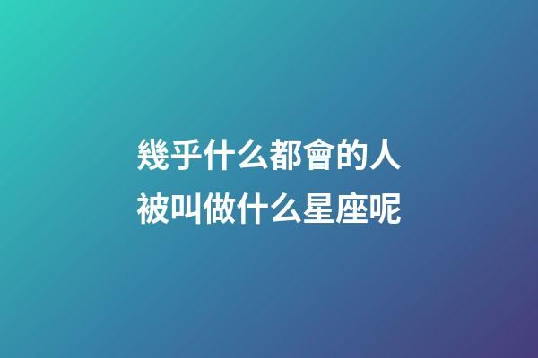 幾乎什么都會的人被叫做什么星座呢-第1張-星座運勢-玄機派