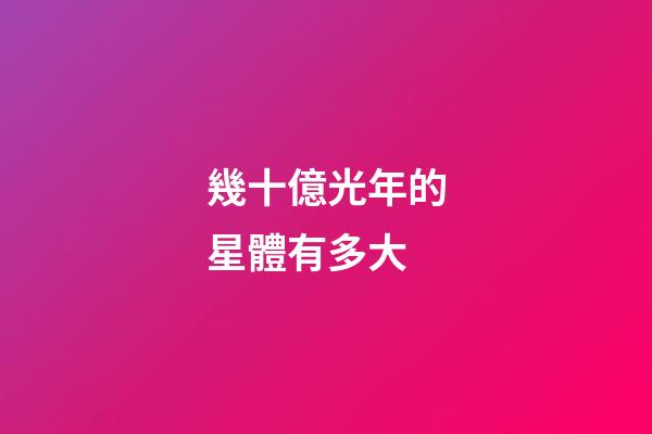 幾十億光年的星體有多大-第1張-星座運勢-玄機派
