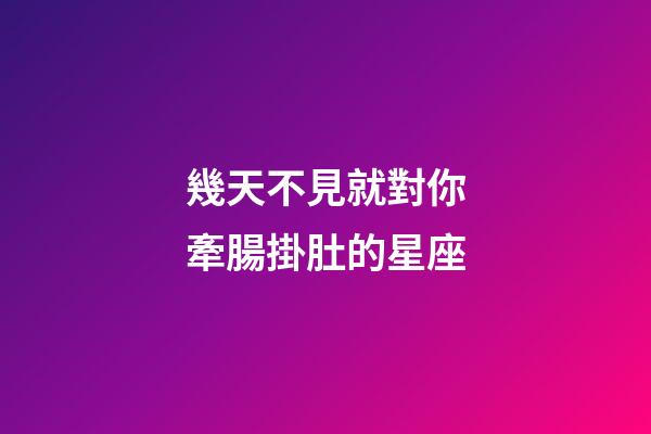 幾天不見就對你牽腸掛肚的星座-第1張-星座運勢-玄機派