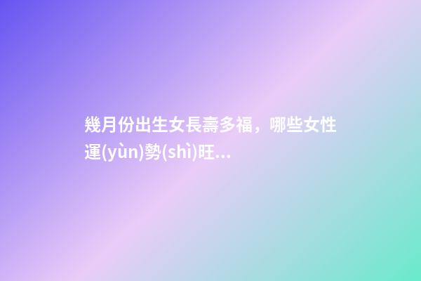 幾月份出生女長壽多福，哪些女性運(yùn)勢(shì)旺盛